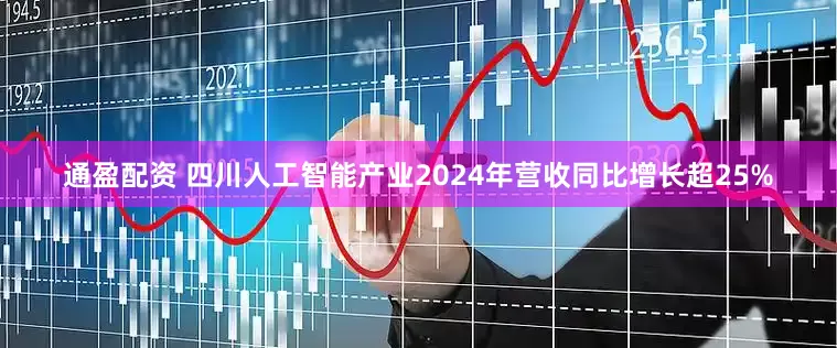 通盈配资 四川人工智能产业2024年营收同比增长超25%