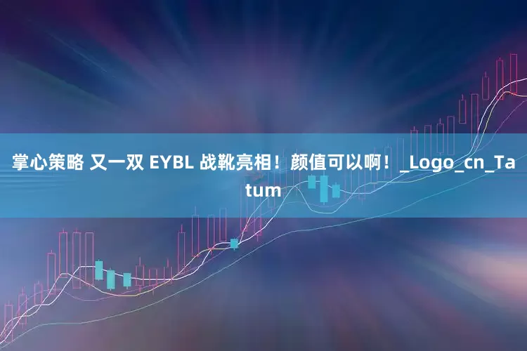掌心策略 又一双 EYBL 战靴亮相！颜值可以啊！_Logo_cn_Tatum