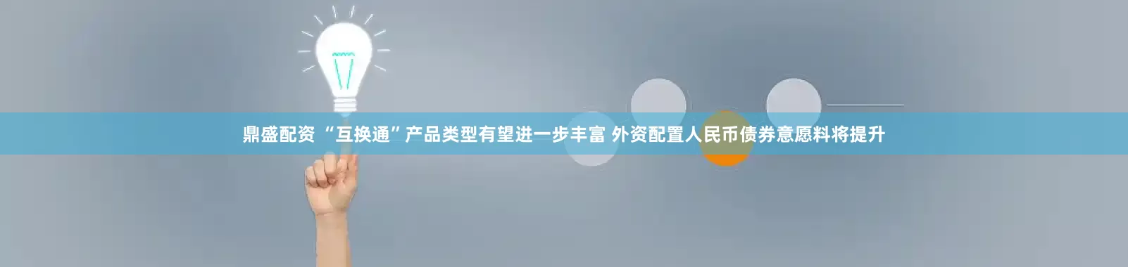 鼎盛配资 “互换通”产品类型有望进一步丰富 外资配置人民币债券意愿料将提升