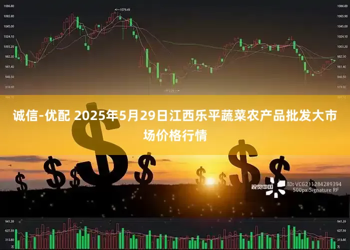 诚信-优配 2025年5月29日江西乐平蔬菜农产品批发大市场价格行情