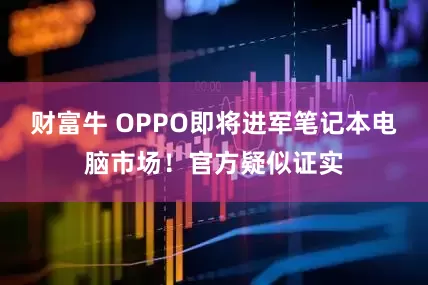 财富牛 OPPO即将进军笔记本电脑市场！官方疑似证实