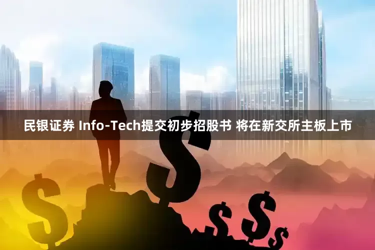 民银证券 Info-Tech提交初步招股书 将在新交所主板上市