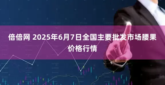 倍倍网 2025年6月7日全国主要批发市场腰果价格行情