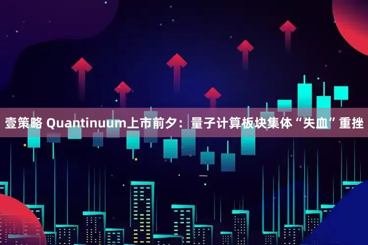 壹策略 Quantinuum上市前夕：量子计算板块集体“失血”重挫