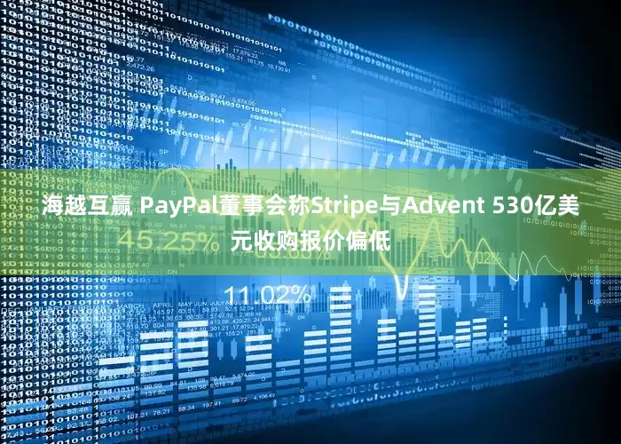 海越互赢 PayPal董事会称Stripe与Advent 530亿美元收购报价偏低